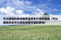 可以赚钱的游戏提现金到支付宝的游戏（可以赚钱并且可以提现到支付宝的游戏）