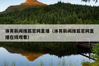 体育新闻搜狐官网直播（体育新闻搜狐官网直播在线观看）