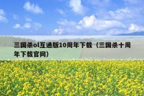 三国杀ol互通版10周年下载（三国杀十周年下载官网）