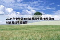 2024年免登录的射击游戏手游:免登录的射击游戏手游推荐