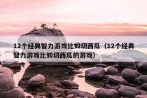 12个经典智力游戏比如切西瓜（12个经典智力游戏比如切西瓜的游戏）