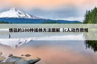 情侣的100种插秧方法图解（c人动作教程）