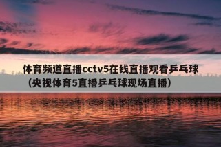 体育频道直播cctv5在线直播观看乒乓球（央视体育5直播乒乓球现场直播）