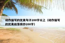 动作描写的优美句子200字以上（动作描写的优美段落摘抄200字）