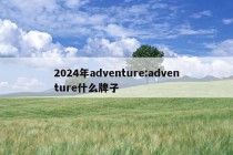 2024年adventure:adventure什么牌子