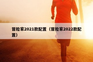 冒险家2021款配置（冒险家2022款配置）