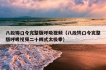 八段锦口令完整版呼吸视频（八段锦口令完整版呼吸视频二十四式太极拳）