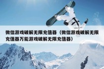 微信游戏破解无限充值器（微信游戏破解无限充值器万能游戏破解无限充值器）