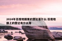 2024年百度地图里的雷达是什么:百度地图上的雷达有什么用