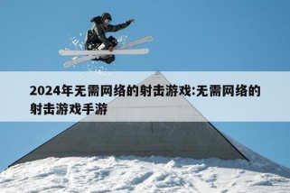 2024年无需网络的射击游戏:无需网络的射击游戏手游