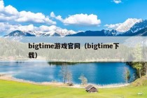 bigtime游戏官网（bigtime下载）