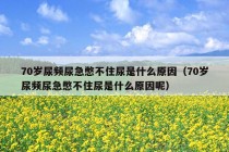 70岁尿频尿急憋不住尿是什么原因（70岁尿频尿急憋不住尿是什么原因呢）