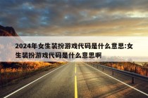 2024年女生装扮游戏代码是什么意思:女生装扮游戏代码是什么意思啊