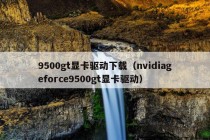 9500gt显卡驱动下载（nvidiageforce9500gt显卡驱动）