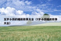 五岁小孩的睡前故事大全（5岁小孩睡前故事大全）