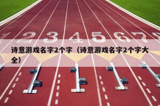 诗意游戏名字2个字（诗意游戏名字2个字大全）