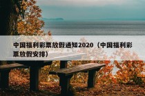 中国福利彩票放假通知2020（中国福利彩票放假安排）