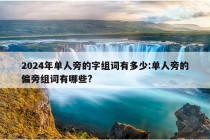 2024年单人旁的字组词有多少:单人旁的偏旁组词有哪些?