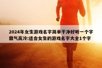 2024年女生游戏名字简单干净好听一个字霸气高冷:适合女生的游戏名字大全1个字