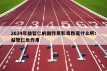 2024年益智仁的副作用和毒性是什么呢:益智仁负作用