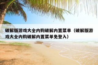 破解版游戏大全内购破解内置菜单（破解版游戏大全内购破解内置菜单免登入）