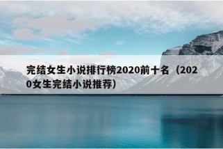 完结女生小说排行榜2020前十名（2020女生完结小说推荐）