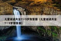 儿童谜语大全7一9岁及答案（儿童谜语大全7一9岁带答案）