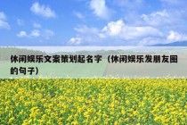 休闲娱乐文案策划起名字（休闲娱乐发朋友圈的句子）