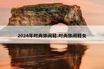 2024年时尚休闲鞋:时尚休闲鞋女