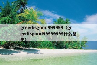 greedisgood999999（greedisgood99999999什么意思）