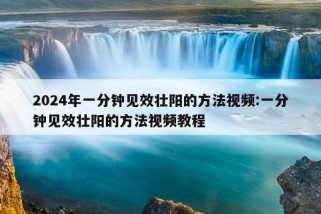 2024年一分钟见效壮阳的方法视频:一分钟见效壮阳的方法视频教程