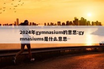 2024年gymnasium的意思:gymnasiums是什么意思