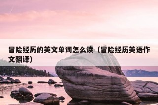 冒险经历的英文单词怎么读（冒险经历英语作文翻译）