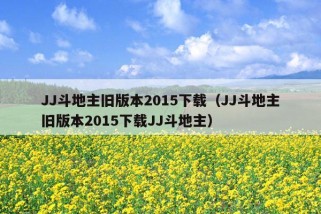 JJ斗地主旧版本2015下载（JJ斗地主旧版本2015下载JJ斗地主）