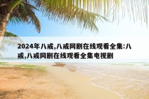 2024年八戒,八戒网剧在线观看全集:八戒,八戒网剧在线观看全集电视剧