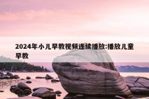 2024年小儿早教视频连续播放:播放儿童早教