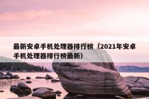 最新安卓手机处理器排行榜（2021年安卓手机处理器排行榜最新）