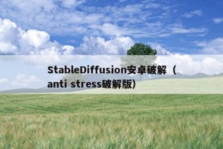 StableDiffusion安卓破解（anti stress破解版）