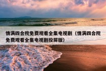 情满四合院免费观看全集电视剧（情满四合院免费观看全集电视剧投屏版）