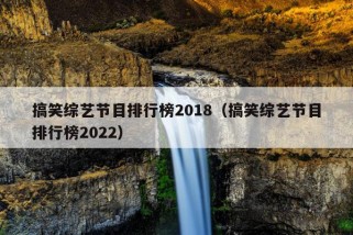 搞笑综艺节目排行榜2018（搞笑综艺节目排行榜2022）