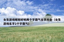 女生游戏昵称好听两个字霸气名字大全（女生游戏名字2个字霸气）