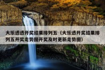 大乐透透开奖结果排列五（大乐透开奖结果排列五开奖走势图开奖及时更新走势图）