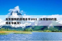 女生独特的游戏名字2021（女生独特的游戏名字英文）