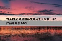 2024年产品策略英文翻译怎么写好一点:产品策略怎么写?