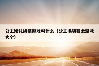 公主婚礼换装游戏叫什么（公主换装舞会游戏大全）