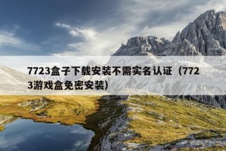 7723盒子下载安装不需实名认证（7723游戏盒免密安装）