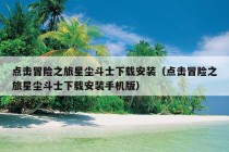 点击冒险之旅星尘斗士下载安装（点击冒险之旅星尘斗士下载安装手机版）