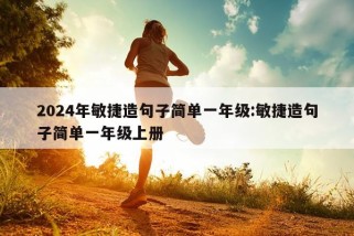 2024年敏捷造句子简单一年级:敏捷造句子简单一年级上册