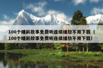 100个睡前故事免费听连续播放不用下载（100个睡前故事免费听连续播放不用下载）