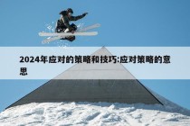 2024年应对的策略和技巧:应对策略的意思